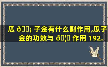 瓜 🐡 子金有什么副作用,瓜子金的功效与 🦟 作用 192.168.0.1